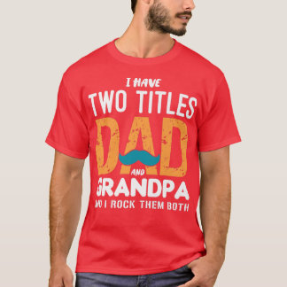 I Have Two Titles Dad And Grandpa Funny Father's D T-Shirt