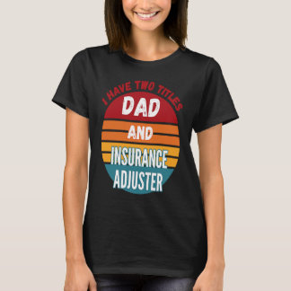 I Have Two Titles Dad And Insurance Adjuster T-Shirt