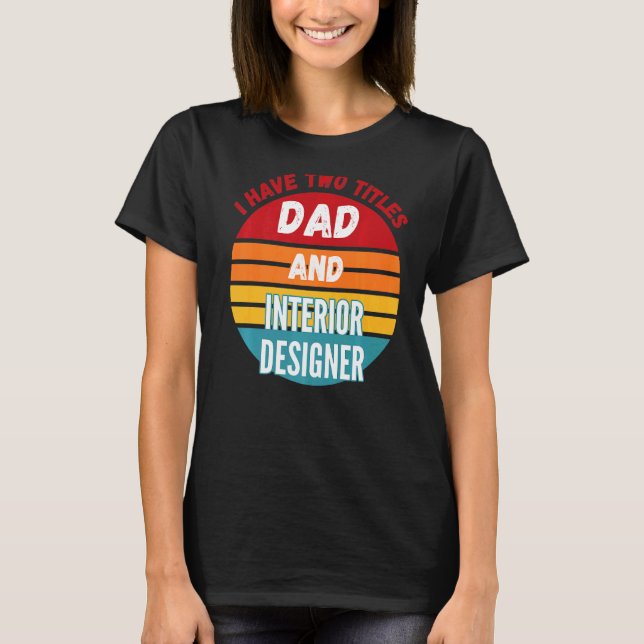 I Have Two Titles Dad And Interior Designer T-Shirt (Front)