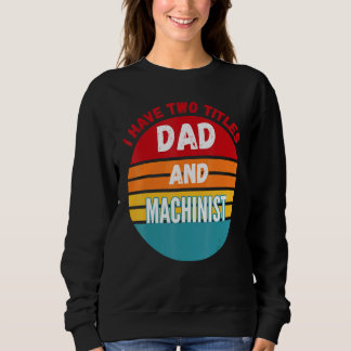 I Have Two Titles Dad And Machinist Sweatshirt