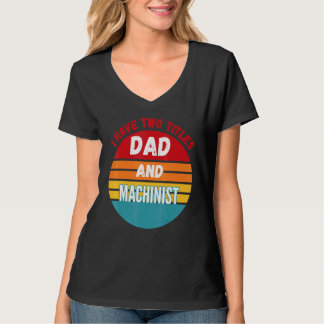 I Have Two Titles Dad And Machinist T-Shirt