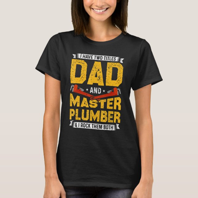 I have two titles Dad and Master Plumber plumbing  T-Shirt (Front)