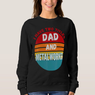 I Have Two Titles Dad And Metalworker Sweatshirt