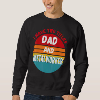 I Have Two Titles Dad And Metalworker Sweatshirt