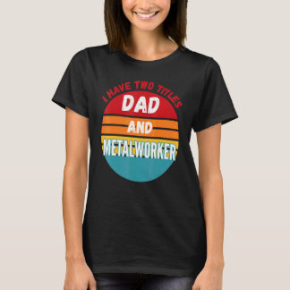 I Have Two Titles Dad And Metalworker T-Shirt