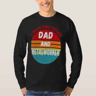 I Have Two Titles Dad And Metalworker T-Shirt