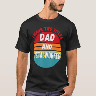I Have Two Titles Dad And Metalworker T-Shirt