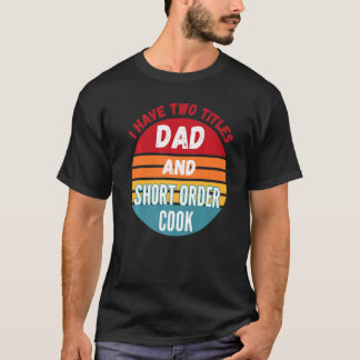 I Have Two Titles Dad And Short Order Cook T-Shirt
