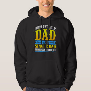 I Have Two Titles Dad And Single Dad And I Rock Th Hoodie