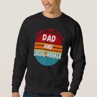 I Have Two Titles Dad And Social Worker Sweatshirt