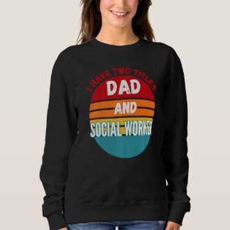I Have Two Titles Dad And Social Worker Sweatshirt