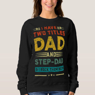 I Have Two Titles Dad And Step Dad Fathers Day Sweatshirt