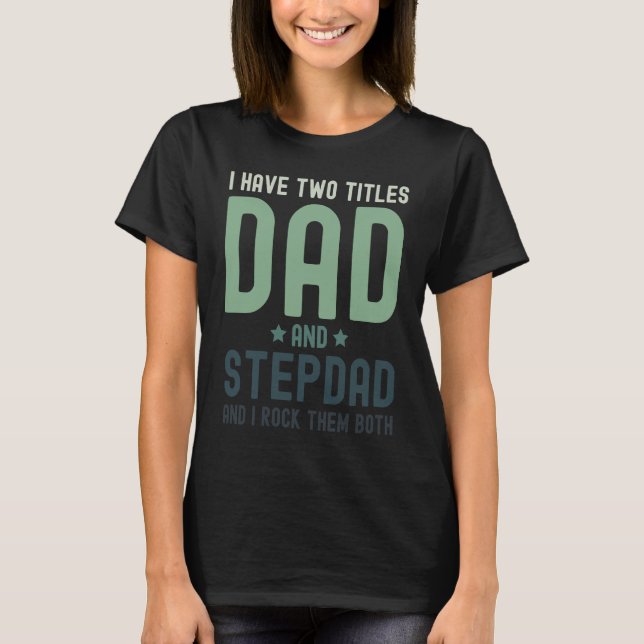 I Have Two Titles Dad and Stepdad  Cute Fathers Da T-Shirt (Front)