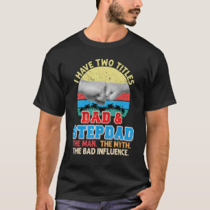 I Have Two Titles Dad And Stepdad The Man Myth Bad T-Shirt
