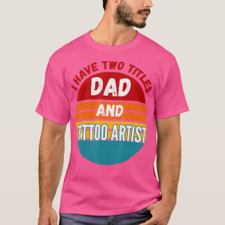 I Have Two Titles Dad And Tattoo Artist T-Shirt