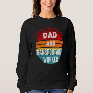 I Have Two Titles Dad And Transportation Worker Sweatshirt