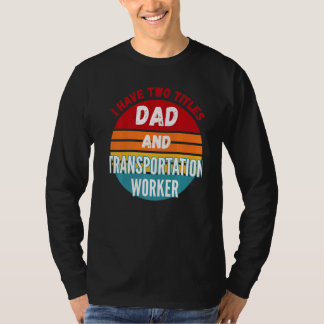 I Have Two Titles Dad And Transportation Worker T-Shirt