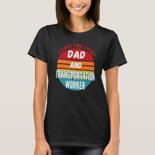 I Have Two Titles Dad And Transportation Worker T-Shirt