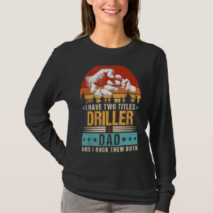 I Have Two Titles Driller And Dad Fathers Day T-Shirt