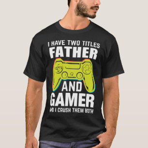 I Have Two Titles FATHER And Gamer And I Crush The T-Shirt