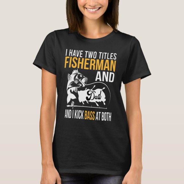 I Have Two Titles Fisherman And Dad And I Kick Bas T-Shirt (Front)
