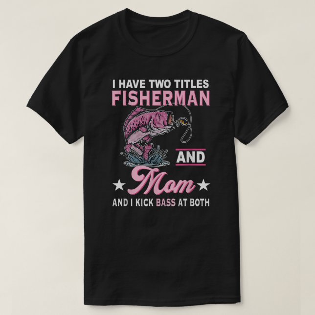 I Have Two Titles Fisherman And Mom And I Kick Bas T-Shirt (Design Front)