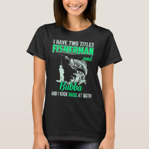 I Have Two Titles Fisherman Bubba Bass Fishing T-Shirt