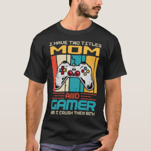 I Have Two Titles MOM And Gamer And I Crush Them B T-Shirt