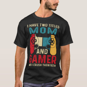 I Have Two Titles MOM And Gamer And I Crush Them B T-Shirt