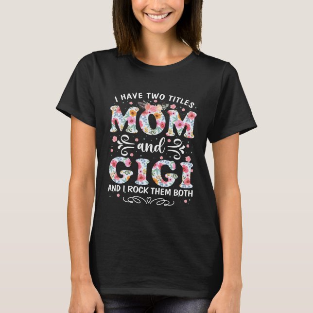 I Have Two Titles Mom And Gigi Floral Mother s Day T-Shirt (Front)