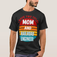 I Have Two Titles Mom And Railroad Engineer