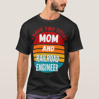I Have Two Titles Mom And Railroad Engineer T-Shirt