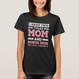 I Have Two Titles Mom Bonus Mom  Stepmom Mother's  T-Shirt
