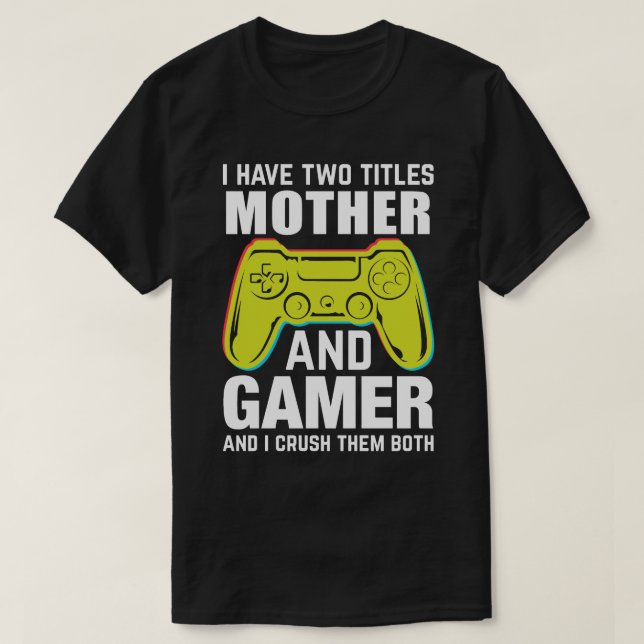 I Have Two Titles MOTHER And Gamer And I Crush The T-Shirt (Design Front)