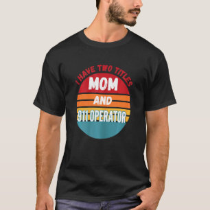 I Have Two Titles Mum And 911 Operator T-Shirt