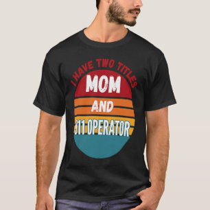 I Have Two Titles Mum And 911 Operator T-Shirt