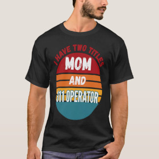I Have Two Titles Mum And 911 Operator T-Shirt