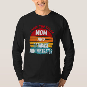 I Have Two Titles Mum And Database Administrator T-Shirt