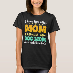 I Have Two Titles Mum And Dog Mum And I Rock Them  T-Shirt