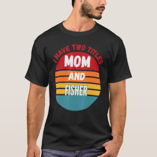 I Have Two Titles Mum And Fisher T-Shirt