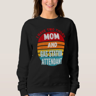 I Have Two Titles Mum And Gas Station Attendant Sweatshirt