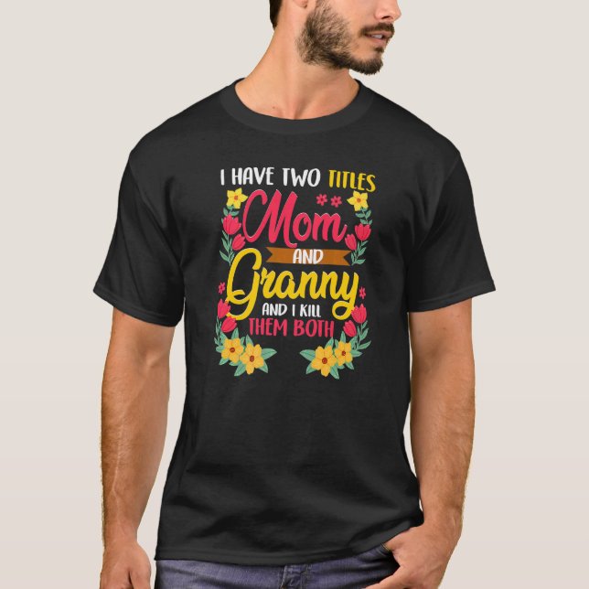 I Have Two Titles Mum And Granny And I Kill Them B T-Shirt (Front)