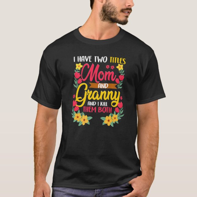 I Have Two Titles Mum And Granny And I Kill Them B T-Shirt (Front)