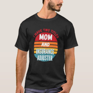 I Have Two Titles Mum And Insurance Adjuster T-Shirt