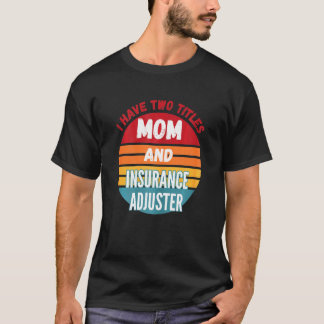 I Have Two Titles Mum And Insurance Adjuster T-Shirt