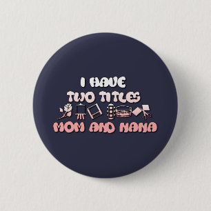 I Have Two Titles Mum And Nana 6 Cm Round Badge