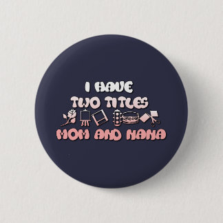 I Have Two Titles Mum And Nana 6 Cm Round Badge