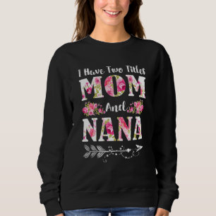 I Have Two Titles Mum And Nana Floral Mother's Day Sweatshirt
