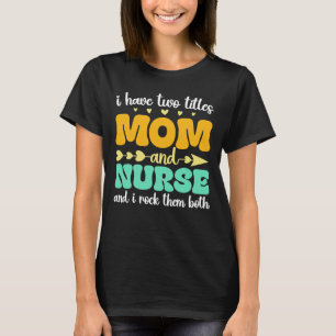I Have Two Titles Mum And Nurse & I Rock Them Both T-Shirt