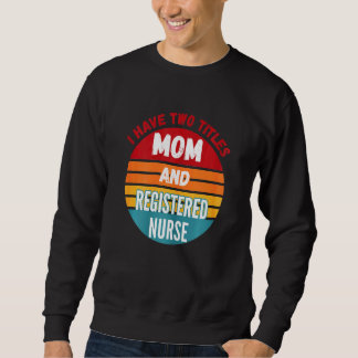 I Have Two Titles Mum And Registered Nurse Sweatshirt